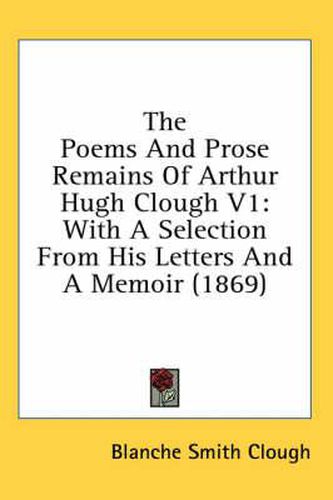 Cover image for The Poems and Prose Remains of Arthur Hugh Clough V1: With a Selection from His Letters and a Memoir (1869)