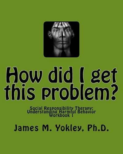 How did I get this problem?: Social Responsibility Therapy: Understanding Harmful Behavior Workbook 1