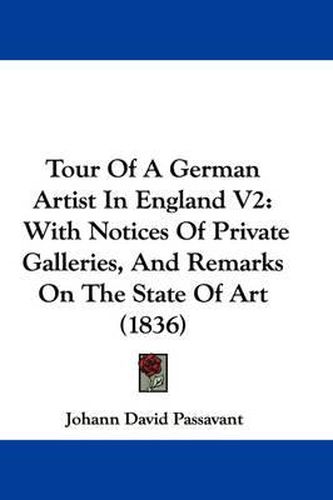 Cover image for Tour of a German Artist in England V2: With Notices of Private Galleries, and Remarks on the State of Art (1836)