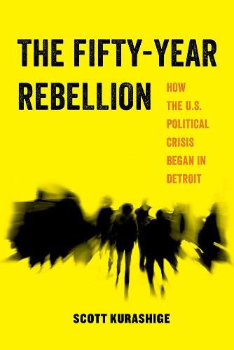 Cover image for The Fifty-Year Rebellion: How the U.S. Political Crisis Began in Detroit