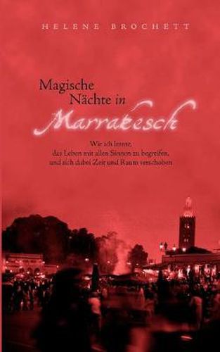 Cover image for Magische Nachte in Marrakesch: Wie ich lernte, das Leben mit allen Sinnen zu begreifen, und sich dabei Zeit und Raum verschoben