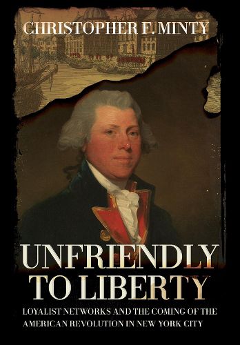 Cover image for Unfriendly to Liberty: Loyalist Networks and the Coming of the American Revolution in New York City