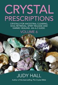Cover image for Crystal Prescriptions volume 6 - Crystals for ancestral clearing, soul retrieval, spirit release and karmic healing. An A-Z guide.