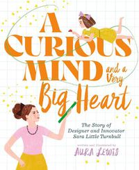Cover image for A Curious Mind and a Very Big Heart: The Story of Designer and Innovator Sara Little Turnbull