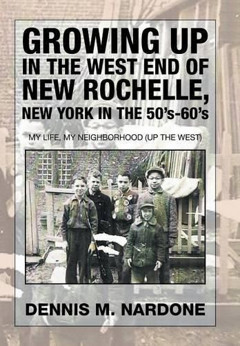 Cover image for Growing Up in the West End of New Rochelle, New York in the 50's-60's: My Life, My Neighborhood (Up The West)