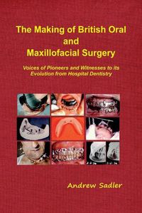 Cover image for The The Making of British Oral and Maxillofacial Surgery: Voices of Pioneers and Witnesses to its Evolution from Hospital Dentistry