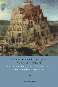 Cover image for Painting and Politics in Northern Europe: Van Eyck, Bruegel, Rubens, and Their Contemporaries