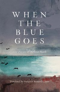 Cover image for When the Blue Goes: The Poems of Robert Nash