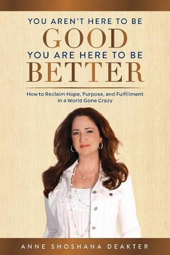 Cover image for You Aren't Here To Be Good You Are Here To Be Better: How to Reclaim Hope, Purpose, and Fulfillment in a World Gone Crazy