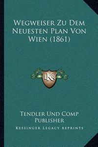 Cover image for Wegweiser Zu Dem Neuesten Plan Von Wien (1861)