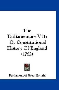 Cover image for The Parliamentary V11: Or Constitutional History of England (1762)