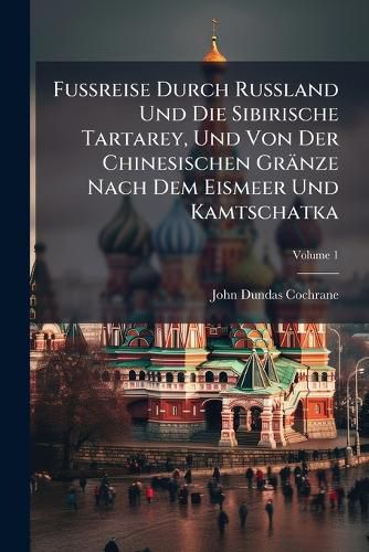 Cover image for Fu Reise Durch Ru Land Und Die Sibirische Tartarey, Und Von Der Chinesischen Gr Nze Nach Dem Eismeer Und Kamtschatka, Volume 1