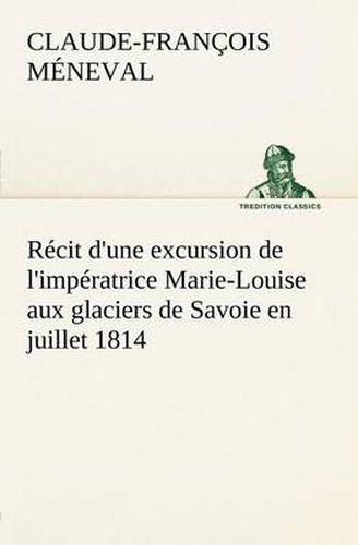 Cover image for Recit d'une excursion de l'imperatrice Marie-Louise aux glaciers de Savoie en juillet 1814