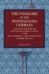 Cover image for The Folklore of the Pennsylvania Germans: A Paper Read Before the Pennsylvania-German Society at the Annual Meeting, York, Pennsylvania, October 14th, 1910