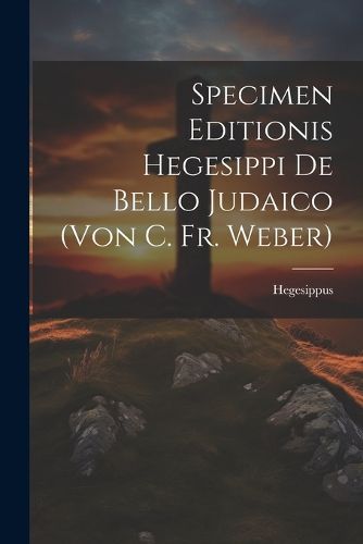 Cover image for Specimen Editionis Hegesippi De Bello Judaico (von C. Fr. Weber)