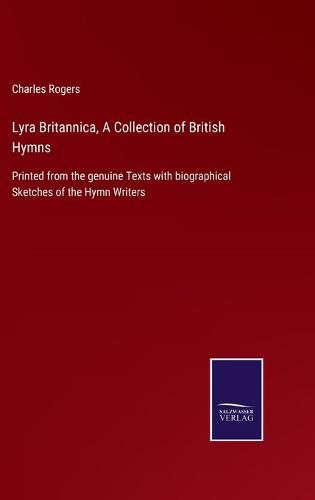 Lyra Britannica, A Collection of British Hymns: Printed from the genuine Texts with biographical Sketches of the Hymn Writers