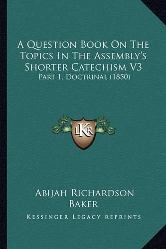 Cover image for A Question Book on the Topics in the Assembly's Shorter Catechism V3: Part 1, Doctrinal (1850)