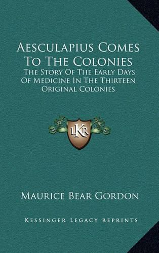 Cover image for Aesculapius Comes to the Colonies: The Story of the Early Days of Medicine in the Thirteen Original Colonies