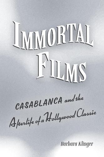 Cover image for Immortal Films: Casablanca  and the Afterlife of a Hollywood Classic