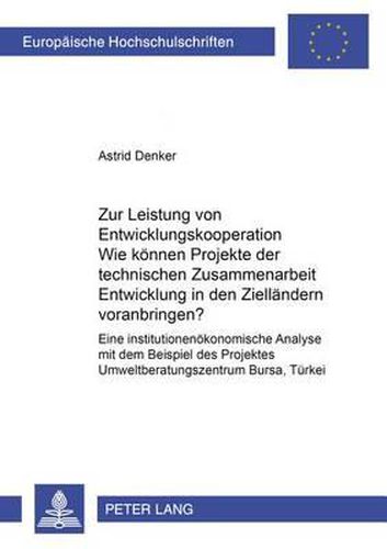 Cover image for Zur Leistung Von Entwicklungskooperation: Wie Koennen Projekte Der Technischen Zusammenarbeit Entwicklung in Den Ziellaendern Voranbringen?: Eine Institutionenoekonomische Analyse Mit Dem Beispiel Des Projektes  Umweltberatungszentrum Bursa, Tuerkei