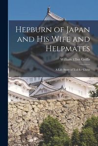 Cover image for Hepburn of Japan and His Wife and Helpmates: a Life Story of Toil for Christ