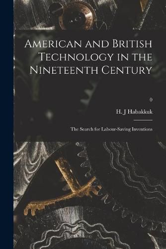 Cover image for American and British Technology in the Nineteenth Century; the Search for Labour-saving Inventions; 0
