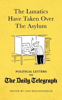 Cover image for The Lunatics Have Taken Over the Asylum: Political Letters to The Daily Telegraph