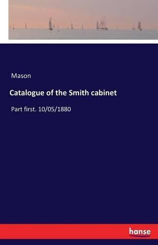 Cover image for Catalogue of the Smith cabinet: Part first. 10/05/1880