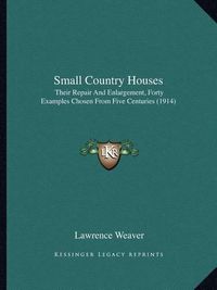 Cover image for Small Country Houses: Their Repair and Enlargement, Forty Examples Chosen from Five Centuries (1914)