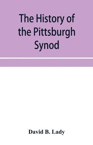 Cover image for The history of the Pittsburgh Synod of the Reformed Church in the United States: prepared in commemoration of its fiftieth anniversary