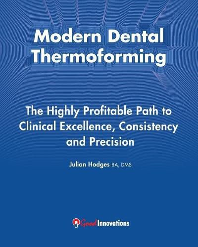 Cover image for Modern Dental Thermoforming: The Highly Profitable Path to Clinical Excellence, Consistency and Precision