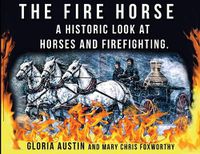 Cover image for The Fire Horse: A Historic Look at Horses and Firefighting