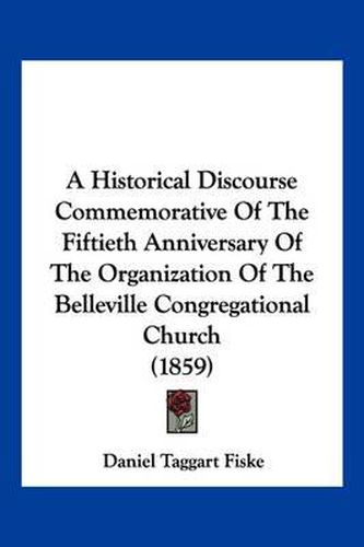 A Historical Discourse Commemorative of the Fiftieth Anniversary of the Organization of the Belleville Congregational Church (1859)