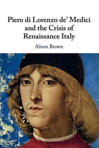 Cover image for Piero di Lorenzo de' Medici and the Crisis of Renaissance Italy