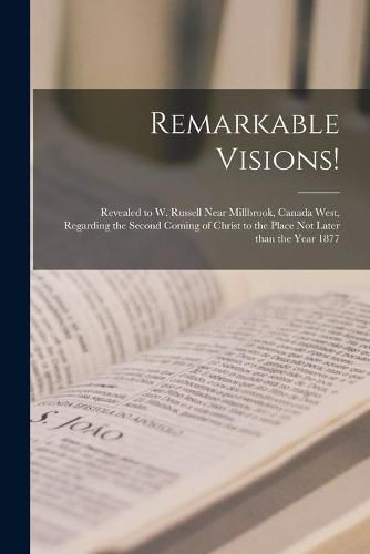 Cover image for Remarkable Visions! [microform]: Revealed to W. Russell Near Millbrook, Canada West, Regarding the Second Coming of Christ to the Place Not Later Than the Year 1877