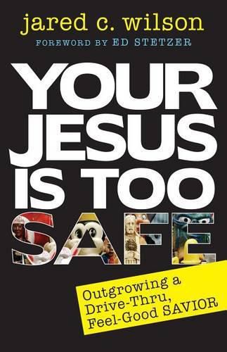 Cover image for Your Jesus Is Too Safe: Outgrowing a Drive-Thru, Feel-Good Savior