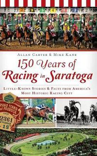 Cover image for 150 Years of Racing in Saratoga: Little-Known Stories & Facts from America's Most Historic Racing City