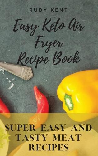 Cover image for Easy Keto Air Fryer Recipe Book: Super Easy and Tasty Meat Recipes