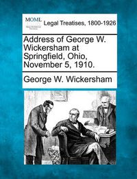 Cover image for Address of George W. Wickersham at Springfield, Ohio, November 5, 1910.