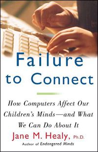 Cover image for Failure to Connect: How Computers Affect Our Children's Minds -- and What We Can Do About It