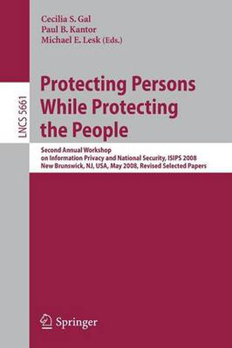 Protecting Persons While Protecting the People: Second Annual Workshop on Information Privacy and National Security, ISIPS 2008, New Brunswick, NJ, USA, May 12, 2008. Revised Selected Papers