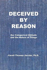 Cover image for Deceived by Reason: Our Categorical Attitude and the Nature of Things