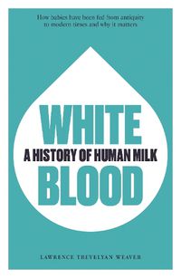 Cover image for White Blood: A History of Human Milk