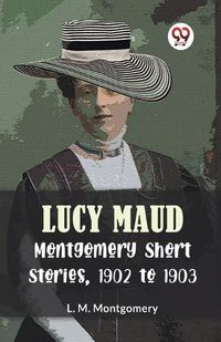 Cover image for Lucy Maud Montgomery Short Stories, 1902 to 1903 (Edition2023)