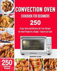 Cover image for CONVECTION Oven Cookbook for Beginners: 250 Crispy, Quick and Delicious Convection Oven Recipes for Smart People On a Budget - Anyone Can Cook!