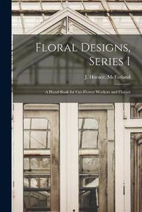 Cover image for Floral Designs, Series I: a Hand-book for Cut-flower Workers and Florists