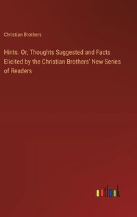 Cover image for Hints. Or, Thoughts Suggested and Facts Elicited by the Christian Brothers' New Series of Readers