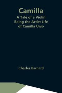 Cover image for Camilla: A Tale Of A Violin. Being The Artist Life Of Camilla Urso