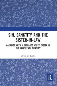 Cover image for Sin, Sanctity and the Sister-in-Law: Marriage with a Deceased Wife's Sister in the Nineteenth Century