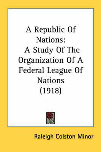 Cover image for A Republic of Nations: A Study of the Organization of a Federal League of Nations (1918)
